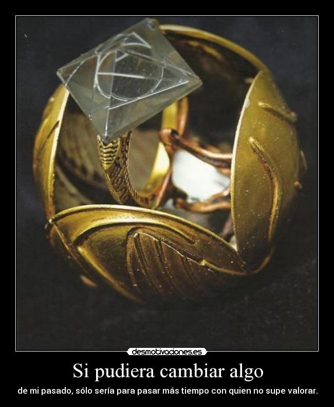 Si pudiera cambiar algo - de mi pasado, sólo sería para pasar más tiempo con quien no supe valorar.