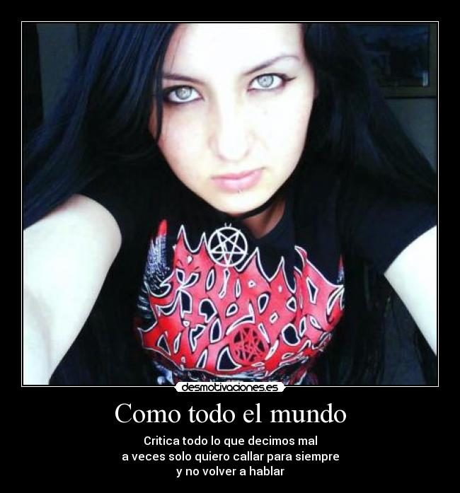 Como todo el mundo - Critica todo lo que decimos mal
a veces solo quiero callar para siempre
y no volver a hablar