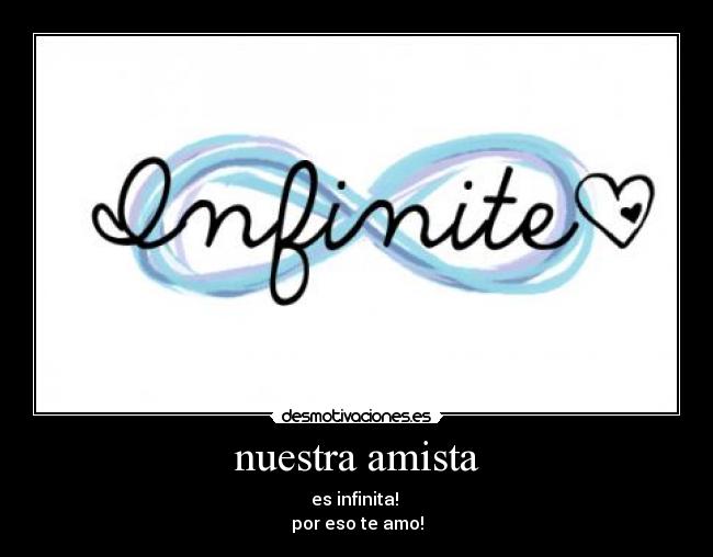nuestra amista - es infinita!
por eso te amo!