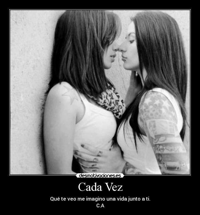 Cada Vez - Qué te veo me imagino una vida junto a ti.
C.A