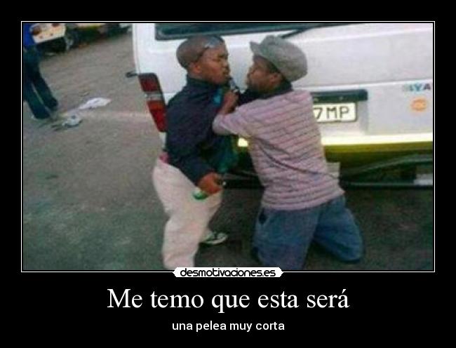 Me temo que esta será - una pelea muy corta