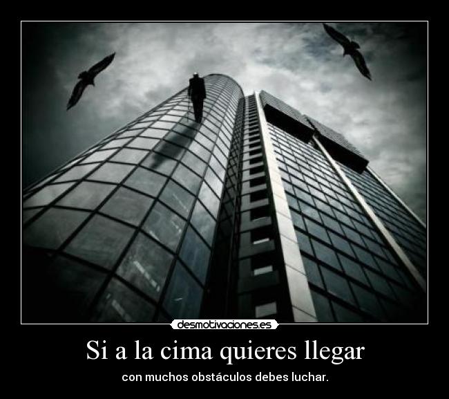 Si a la cima quieres llegar - con muchos obstáculos debes luchar.