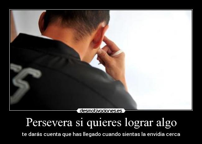 Persevera si quieres lograr algo - te darás cuenta que has llegado cuando sientas la envidia cerca