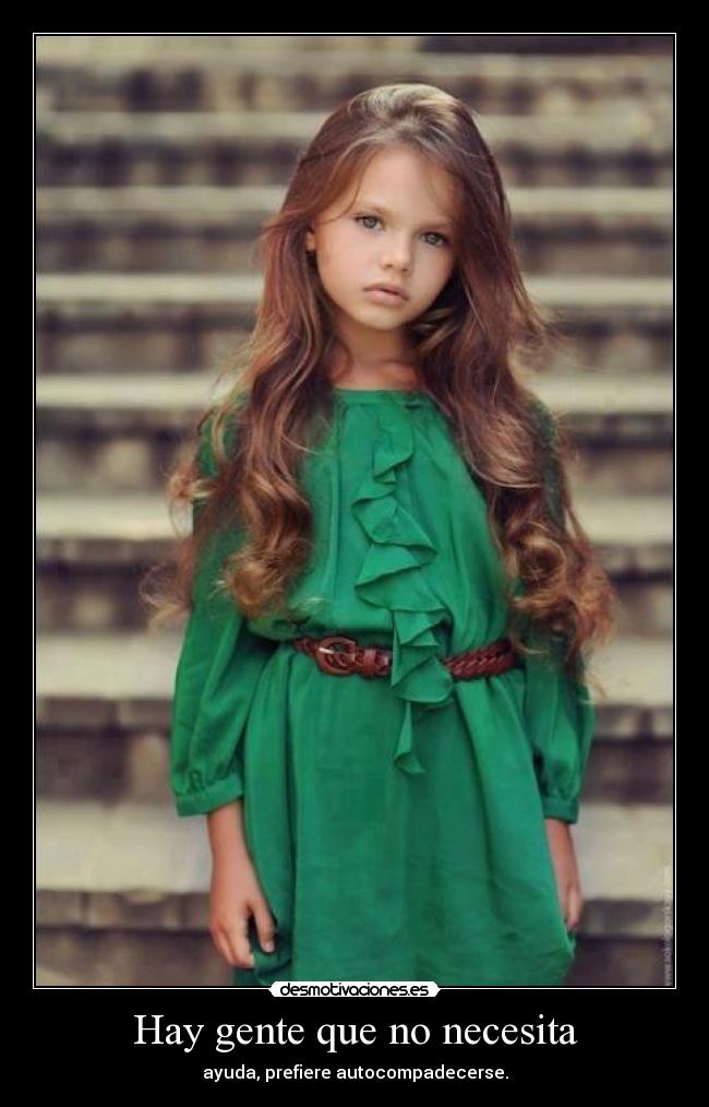 Hay gente que no necesita - ayuda, prefiere autocompadecerse.