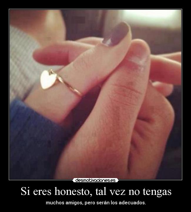 Si eres honesto, tal vez no tengas - muchos amigos, pero serán los adecuados.