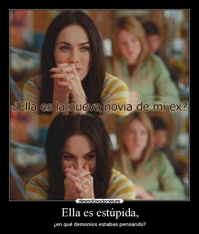 Ella es estúpida, - ¿en qué demonios estabas pensando?