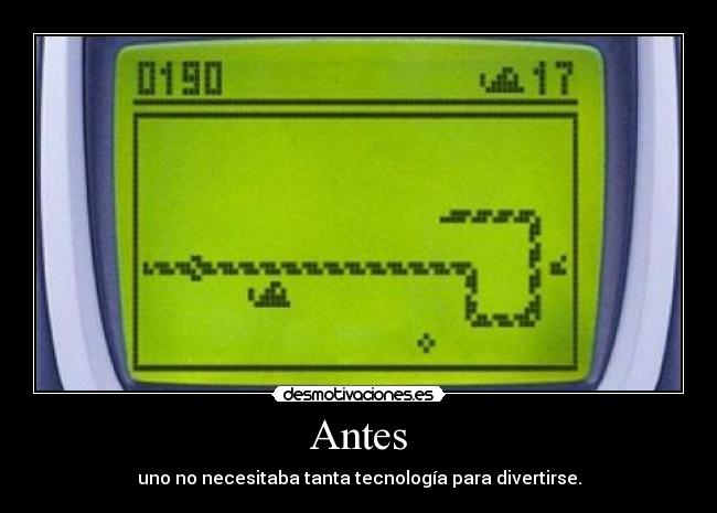 Antes - uno no necesitaba tanta tecnología para divertirse.