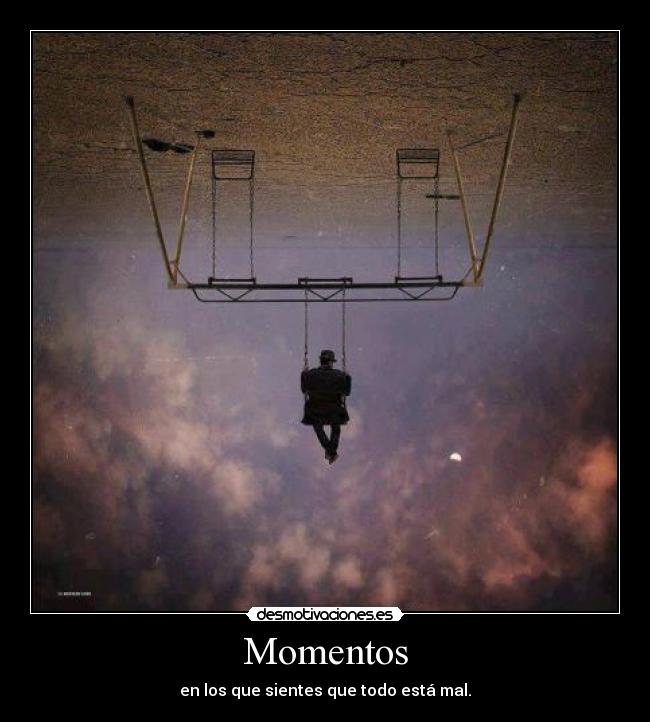 Momentos - en los que sientes que todo está mal.