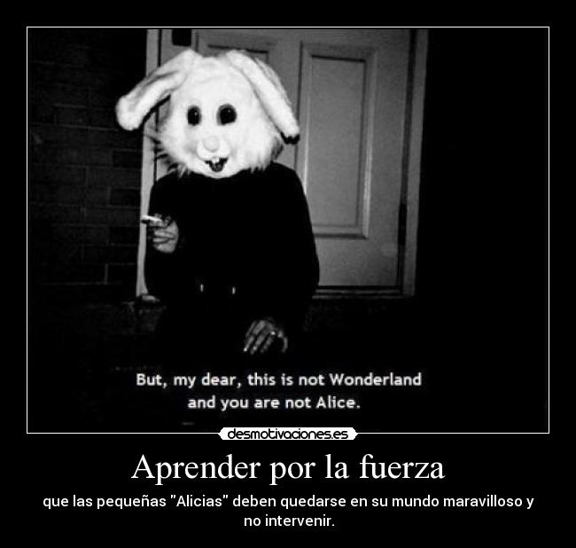 Aprender por la fuerza - que las pequeñas Alicias deben quedarse en su mundo maravilloso y no intervenir.