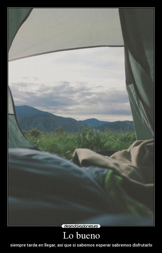 Lo bueno - siempre tarda en llegar, así que si sabemos esperar sabremos disfrutarlo