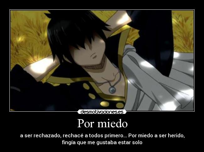 Por miedo - a ser rechazado, rechacé a todos primero... Por miedo a ser herido,
fingía que me gustaba estar solo