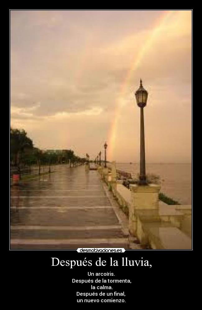 Después de la lluvia, - Un arcoíris.
Después de la tormenta,
la calma.
Después de un final,
un nuevo comienzo.