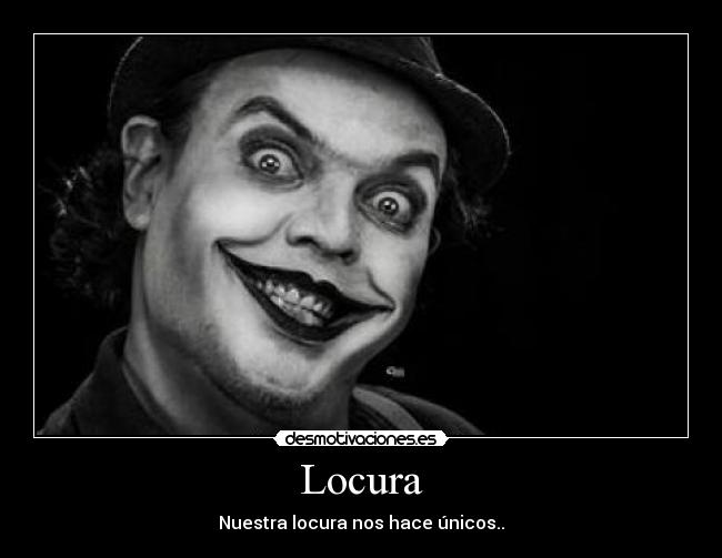 Locura - Nuestra locura nos hace únicos..