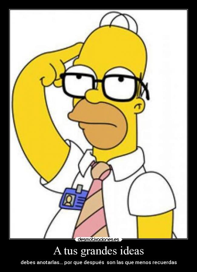 A tus grandes ideas - debes anotarlas... por que después son las que menos recuerdas