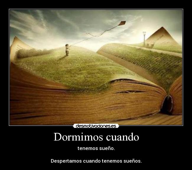 Dormimos cuando - tenemos sueño.
Despertamos cuando tenemos sueños.