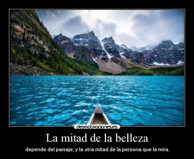 La mitad de la belleza - depende del paisaje; y la otra mitad de la persona que la mira.