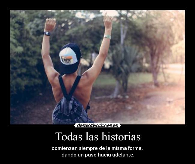 Todas las historias - comienzan siempre de la misma forma,
dando un paso hacia adelante.