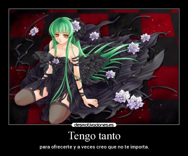 Tengo tanto - para ofrecerte y a veces creo que no te importa.