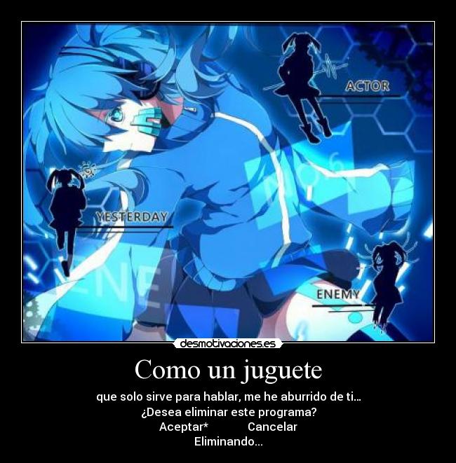 Como un juguete - que solo sirve para hablar, me he aburrido de ti…
¿Desea eliminar este programa?
Aceptar* Cancelar
Eliminando...