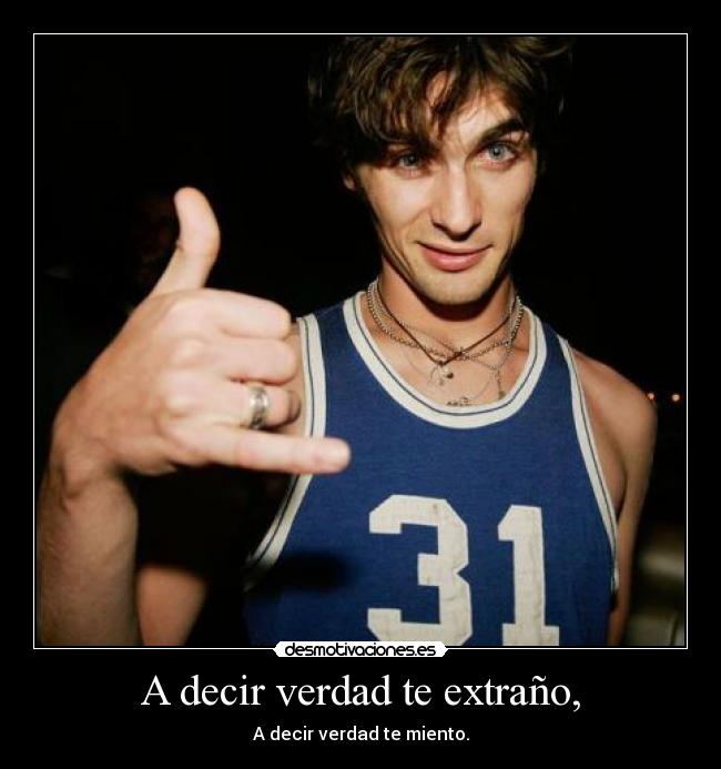 A decir verdad te extraño, -