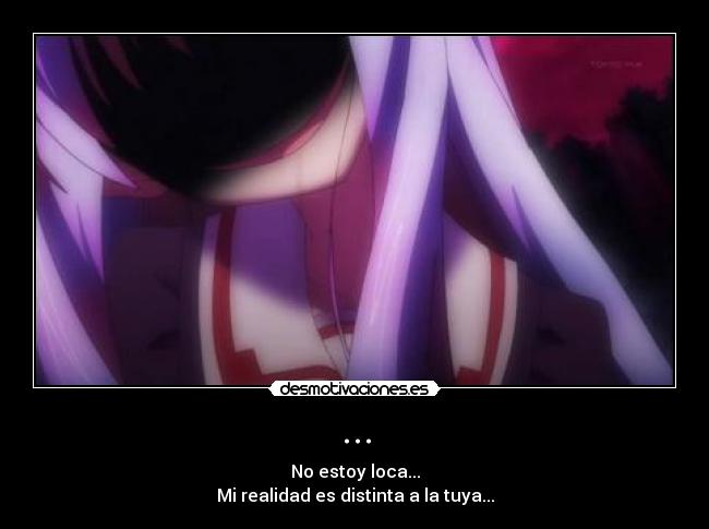 ... - No estoy loca...
Mi realidad es distinta a la tuya...