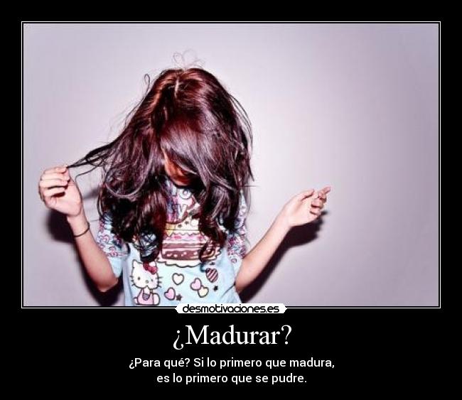 ¿Madurar? -