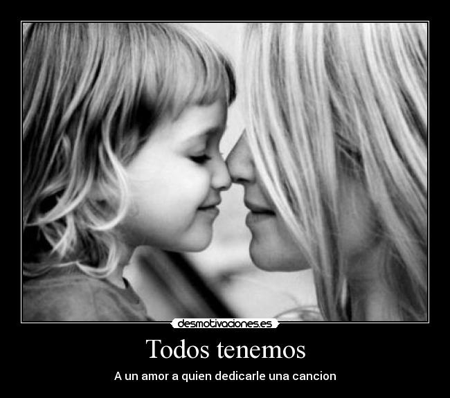 Todos tenemos - A un amor a quien dedicarle una cancion