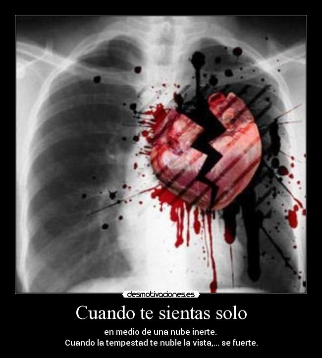 Cuando te sientas solo - en medio de una nube inerte. 
Cuando la tempestad te nuble la vista,... se fuerte.