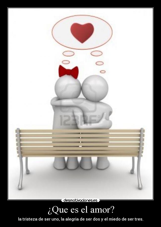 ¿Que es el amor? - la tristeza de ser uno, la alegria de ser dos y el miedo de ser tres.