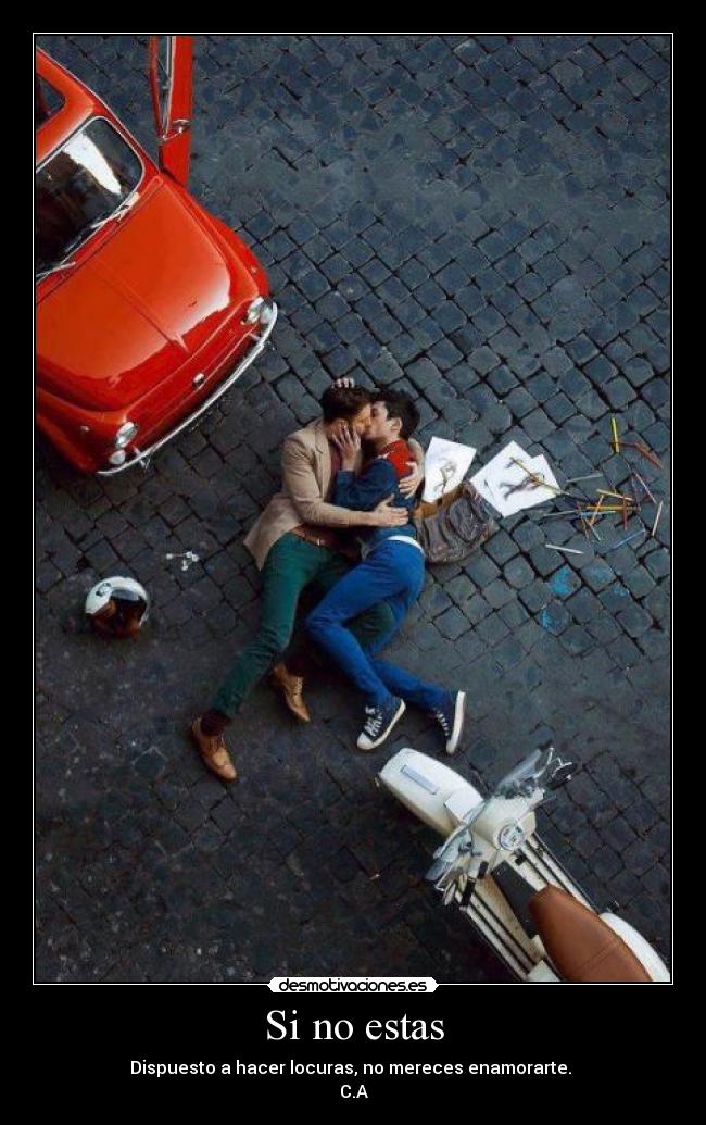 Si no estas - Dispuesto a hacer locuras, no mereces enamorarte. ♥
C.A