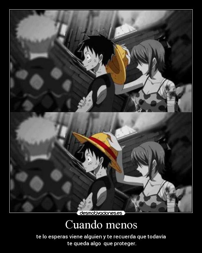 Cuando menos - te lo esperas viene alguien y te recuerda que todavía
te queda algo que proteger.