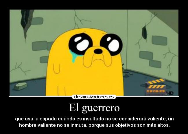 El guerrero - que usa la espada cuando es insultado no se considerará valiente, un
hombre valiente no se inmuta, porque sus objetivos son más altos.