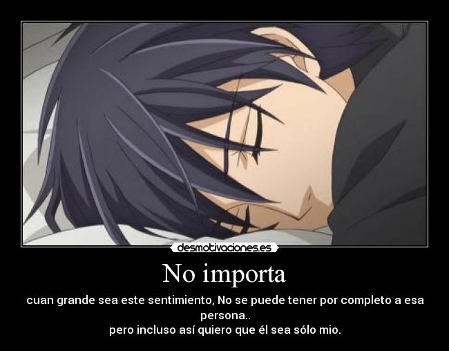 No importa - cuan grande sea este sentimiento, No se puede tener por completo a esa persona..
pero incluso así quiero que él sea sólo mio.