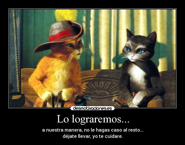 Lo lograremos... - a nuestra manera, no le hagas caso al resto...
déjate llevar, yo te cuidare.