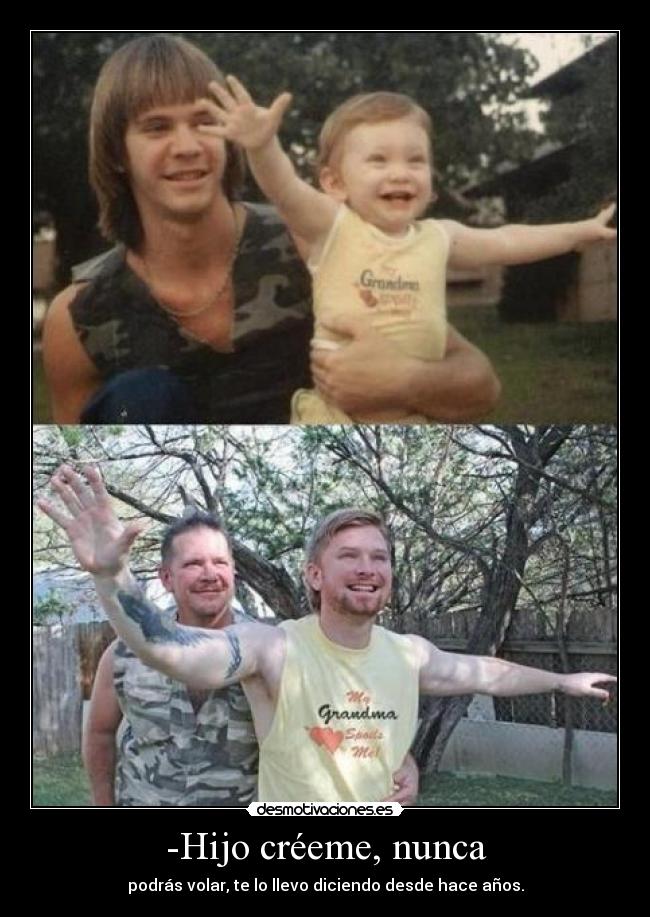 -Hijo créeme, nunca - podrás volar, te lo llevo diciendo desde hace años.