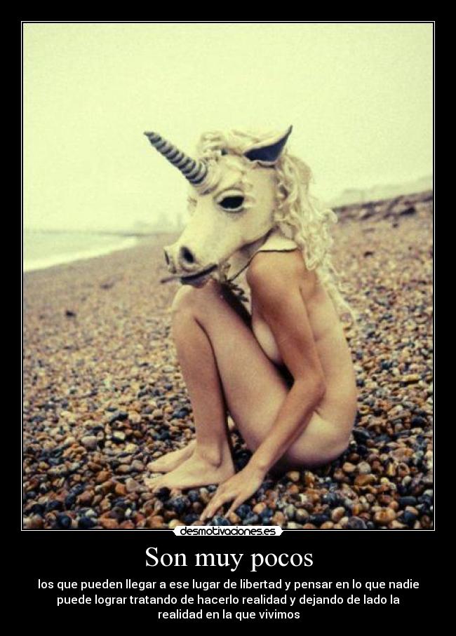 Son muy pocos - los que pueden llegar a ese lugar de libertad y pensar en lo que nadie
puede lograr tratando de hacerlo realidad y dejando de lado la
realidad en la que vivimos