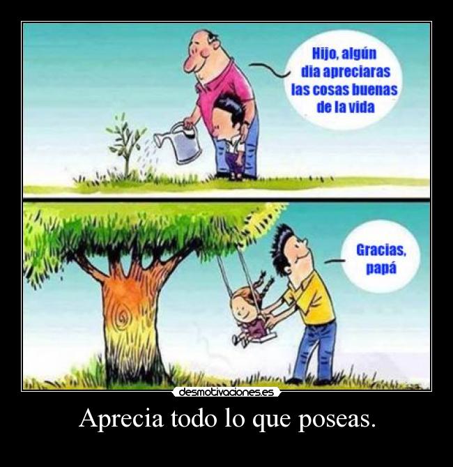 Aprecia todo lo que poseas. -