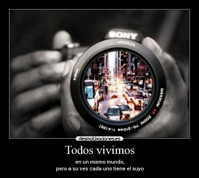 Todos vivimos - en un mismo mundo,
pero a su ves cada uno tiene el suyo