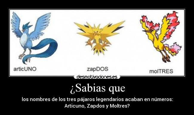 ¿Sabias que - los nombres de los tres pájaros legendarios acaban en números:
Articuno, Zapdos y Moltres?