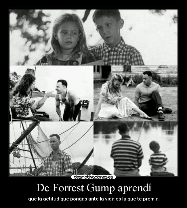 De Forrest Gump aprendí - que la actitud que pongas ante la vida es la que te premia.