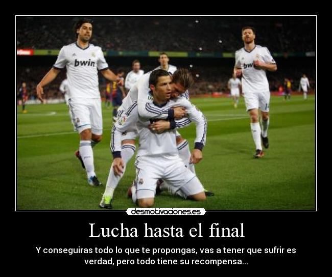 Lucha hasta el final - Y conseguiras todo lo que te propongas, vas a tener que sufrir es
verdad, pero todo tiene su recompensa...
