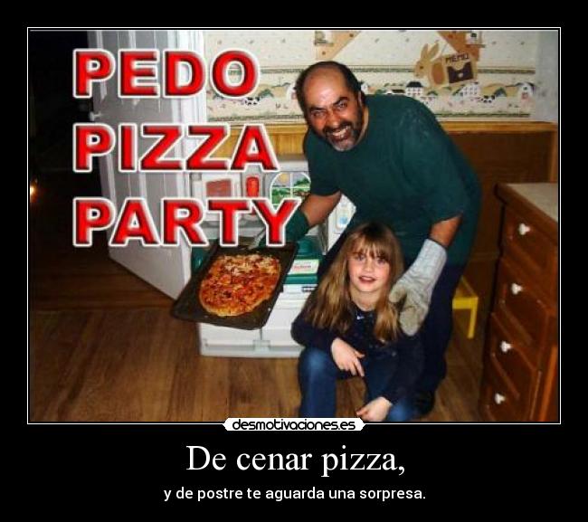 De cenar pizza, -