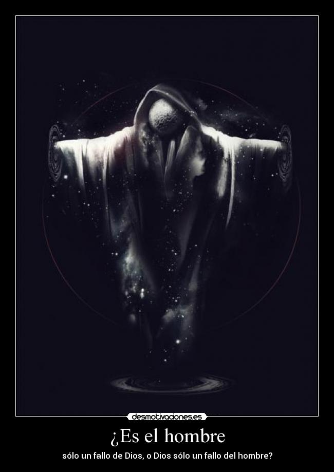 ¿Es el hombre - sólo un fallo de Dios, o Dios sólo un fallo del hombre?
