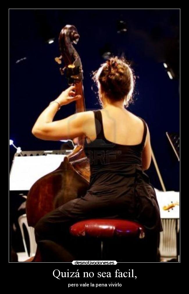 Quizá no sea facil, - pero vale la pena vivirlo