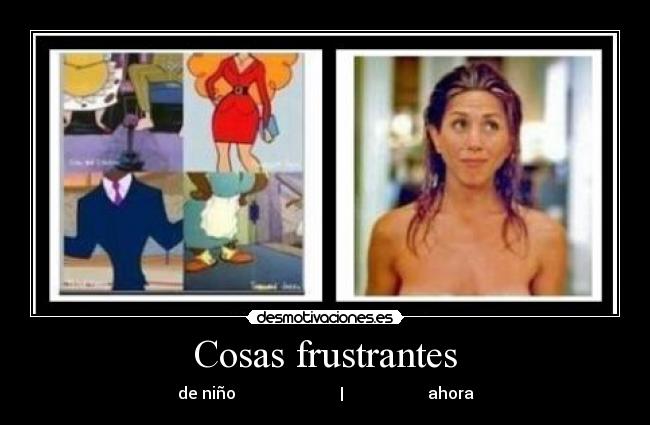 Cosas frustrantes - de niño                          |                     ahora
