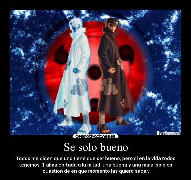 Se solo bueno - Todos me dicen que uno tiene que ser bueno, pero si en la vida todos
tenemos  1 alma cortada a la mitad  una buena y una mala, solo es
cuastion de en que momento las quiero sacar.