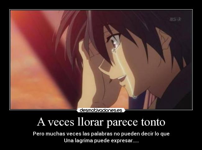 A veces llorar parece tonto - Pero muchas veces las palabras no pueden decir lo que
Una lagrima puede expresar.....