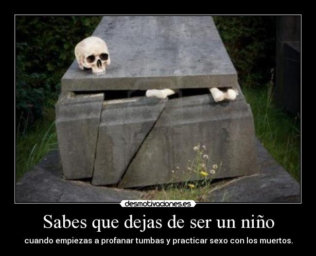 Sabes que dejas de ser un niño - cuando empiezas a profanar tumbas y practicar sexo con los muertos.