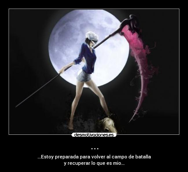 ... - ...Estoy preparada para volver al campo de batalla
y recuperar lo que es mio...