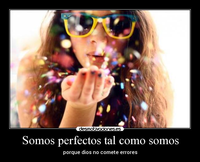 Somos perfectos tal como somos - porque dios no comete errores